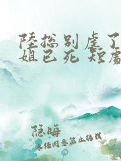 陆总别虐了舒小姐已死 短剧