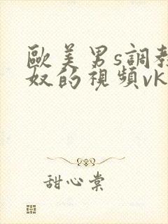 欧美男s调教舌奴的视频vk