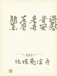 朋友老爸过世了怎么去安慰