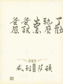 爸爸出轨了女儿应该怎么劝导