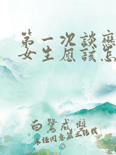 第一次谈恋爱的女生应该怎么聊天