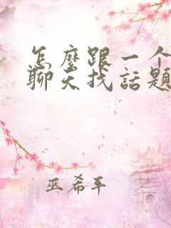 怎么跟一个男生聊天找话题