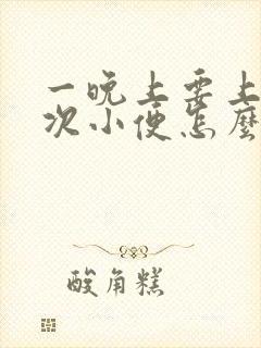 一晚上要上三四次小便怎么回事