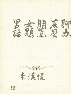 男女朋友聊天没话题怎么办