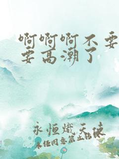 啊啊啊不要啊我要高潮了