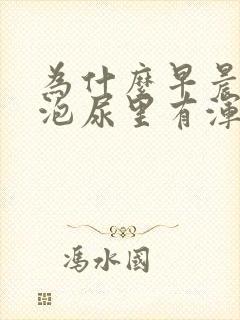 为什么早晨第一泡尿里有浑浊物