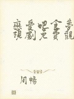 恋爱吧食梦君电视剧免费观看全集