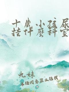 十岁小孩尿床先挂什么科室