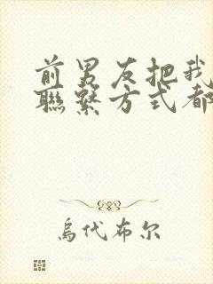 前男友把我所有联系方式都拉黑了