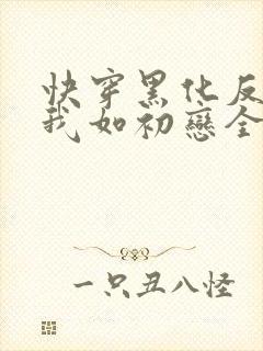 快穿黑化反派待我如初恋全文免费阅读