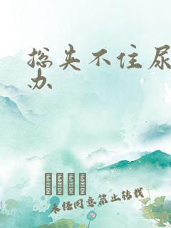 总夹不住尿怎么办