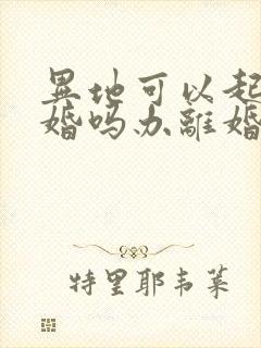 异地可以起诉离婚吗办离婚