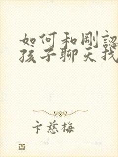 如何和刚认识女孩子聊天找话题