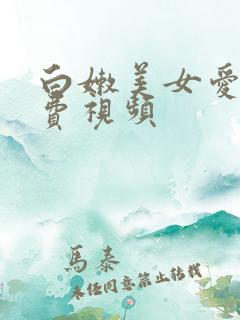 白嫩美女爱爱免费视频