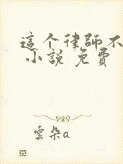 这个律师不对劲 小说 免费