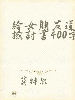 给女朋友道歉的检讨书400字