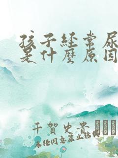 孩子经常尿裤子是什么原因