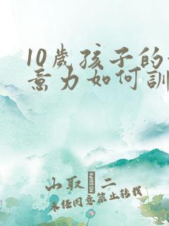 10岁孩子的注意力如何训练