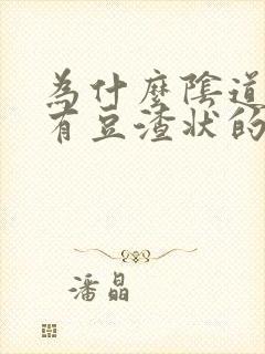 为什么阴道里面有豆渣状的白带