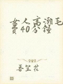 女人高潮毛片免费40分钟