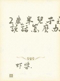 2岁半儿子还不说话怎么办呢