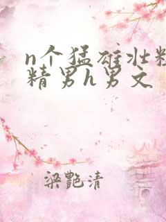 n个猛雄壮粗浓精男h男文
