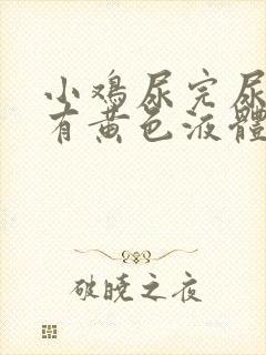 小鸡尿完尿疼还有黄色液体怎么回事