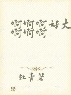 啊啊啊好大好爽啊啊啊