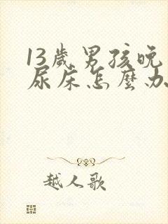 13岁男孩晚上尿床怎么办