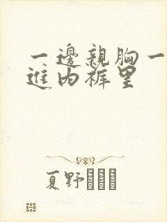 一边亲胸一边摸进内裤里