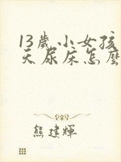 13岁小女孩天天尿床怎么办