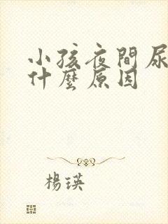 小孩夜间尿床是什么原因