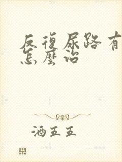 反复尿路有感染怎么治