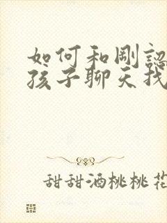 如何和刚认识女孩子聊天找话题