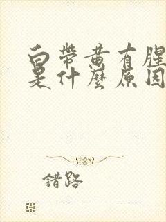 白带黄有腥臭味是什么原因造成的