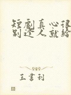 短剧真心很贵 别逢人就给