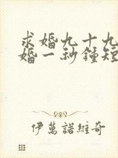 求婚九十九次离婚一秒钟短剧