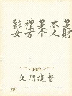 彩礼是不是属于女方个人财产