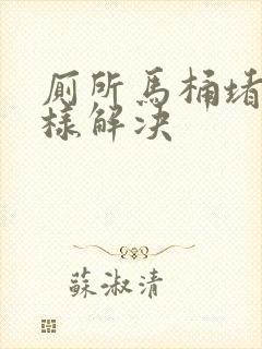 厕所马桶堵塞怎样解决