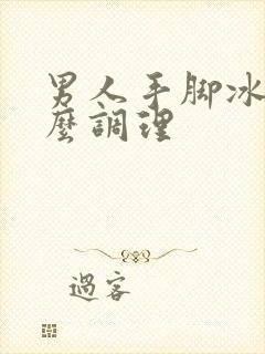 男人手脚冰凉怎么调理