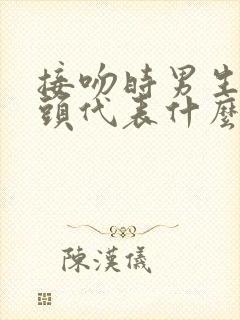 接吻时男生伸舌头代表什么