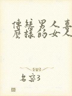 传统男人喜欢什么样的女人