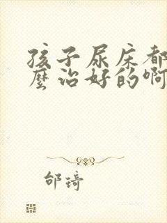 孩子尿床都是怎么治好的啊