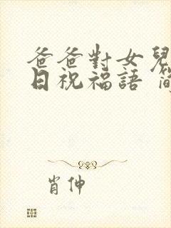 爸爸对女儿的生日祝福语 简短独特