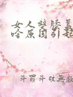 女人双膝盖疼痛啥原因引起的