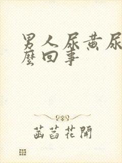 男人尿黄尿疼怎么回事