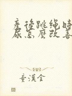 产后跳绳时会漏尿怎么改善