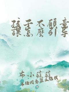 孩子不愿意去上课怎么引导