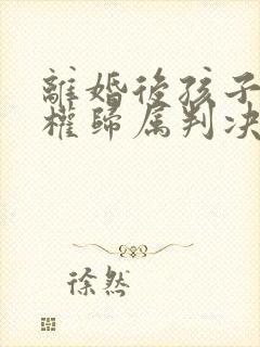 离婚后孩子抚养权归属判决的原则