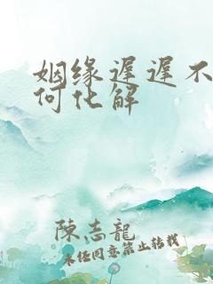 姻缘迟迟不来如何化解